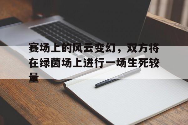 赛场上的风云变幻,双方将在绿茵场上进行一场生死较量的简单介绍 赛场上的风云变幻,双方将在绿茵场上进行一场生死较量的简单介绍