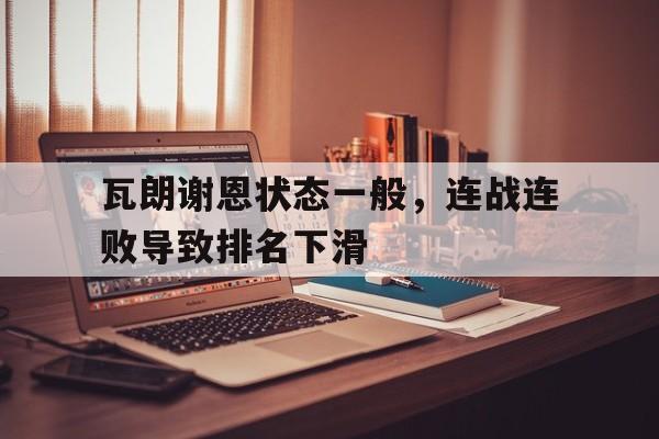 瓦朗谢恩状态一般,连战连败导致排名下滑(英雄联盟连败机制) 瓦朗谢恩状态一般,连战连败导致排名下滑(英雄联盟连败机制)
